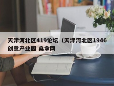 西安天津河北区419论坛（天津河北区1946创意产业园 桑拿网