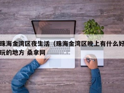 西安珠海金湾区夜生活（珠海金湾区晚上有什么好玩的地方 桑拿网