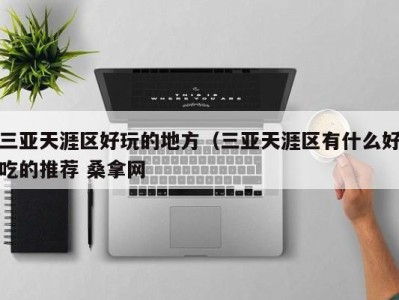 西安三亚天涯区好玩的地方（三亚天涯区有什么好吃的推荐 桑拿网