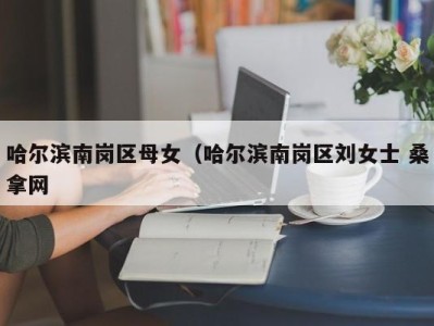 西安哈尔滨南岗区母女（哈尔滨南岗区刘女士 桑拿网
