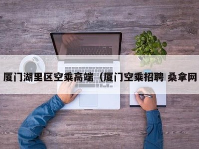 西安厦门湖里区空乘高端（厦门空乘招聘 桑拿网
