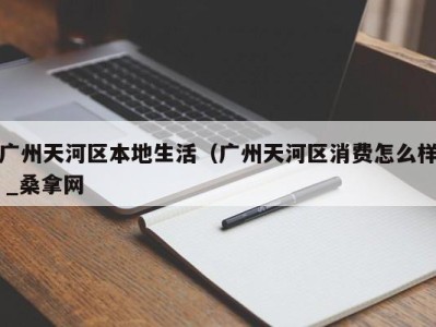 西安广州天河区本地生活（广州天河区消费怎么样 _桑拿网