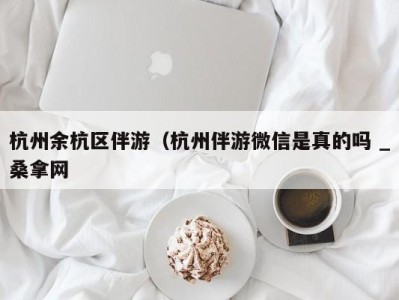 西安杭州余杭区伴游（杭州伴游微信是真的吗 _桑拿网