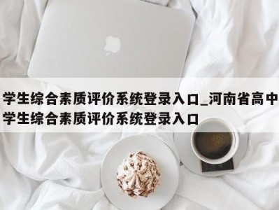 西安学生综合素质评价系统登录入口_河南省高中学生综合素质评价系统登录入口 