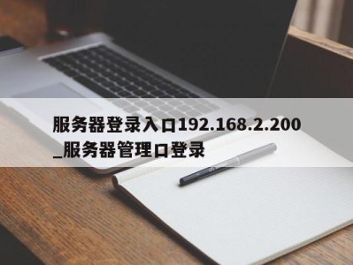 西安服务器登录入口192.168.2.200_服务器管理口登录 