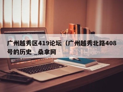 西安广州越秀区419论坛（广州越秀北路408号的历史 _桑拿网