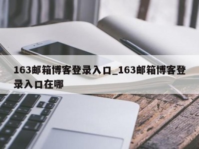西安163邮箱博客登录入口_163邮箱博客登录入口在哪 
