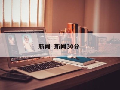 西安新闻_新闻30分
