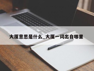 西安大厦意思是什么_大厦一词出自哪里 