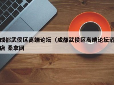 西安成都武侯区高端论坛（成都武侯区高端论坛酒店 桑拿网