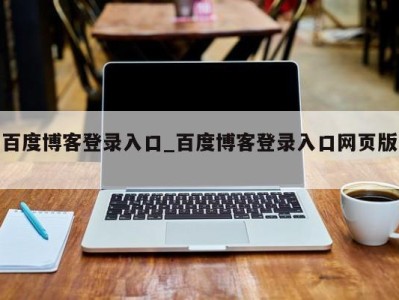 西安百度博客登录入口_百度博客登录入口网页版 
