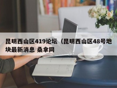 西安昆明西山区419论坛（昆明西山区48号地块最新消息 桑拿网