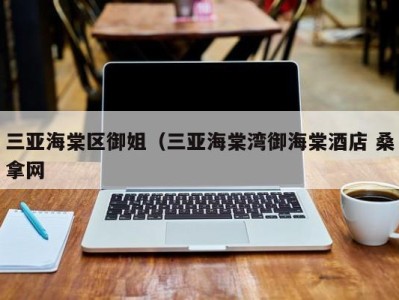 西安三亚海棠区御姐（三亚海棠湾御海棠酒店 桑拿网