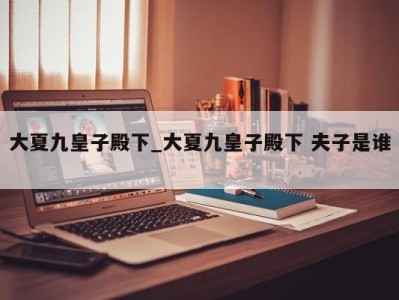 西安大夏九皇子殿下_大夏九皇子殿下 夫子是谁 