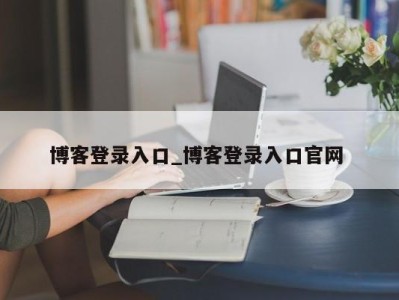 西安博客登录入口_博客登录入口官网 