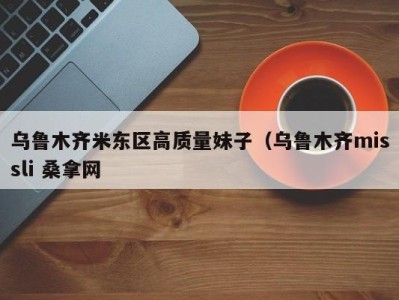 西安乌鲁木齐米东区高质量妹子（乌鲁木齐missli 桑拿网