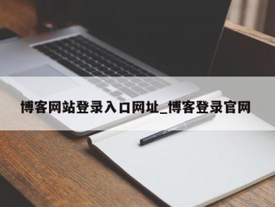 西安博客网站登录入口网址_博客登录官网 