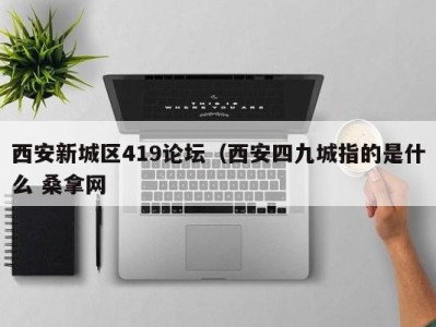 西安新城区419论坛（西安四九城指的是什么 桑拿网