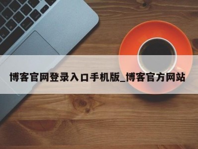 西安博客官网登录入口手机版_博客官方网站 