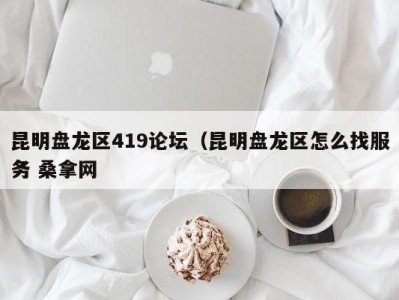 西安昆明盘龙区419论坛（昆明盘龙区怎么找服务 桑拿网