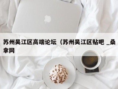 西安苏州吴江区高端论坛（苏州吴江区贴吧 _桑拿网