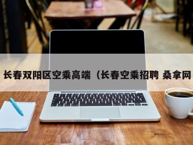 西安长春双阳区空乘高端（长春空乘招聘 桑拿网