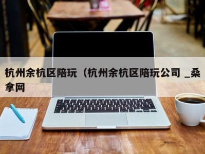 西安杭州余杭区陪玩（杭州余杭区陪玩公司 _桑拿网