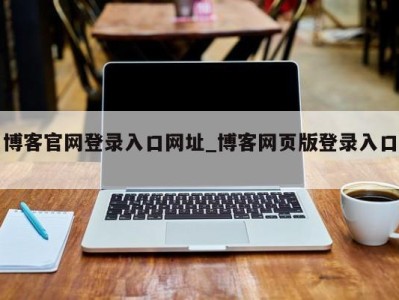 西安博客官网登录入口网址_博客网页版登录入口 