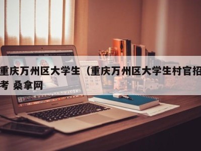 西安重庆万州区大学生（重庆万州区大学生村官招考 桑拿网
