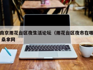 西安南京雨花台区夜生活论坛（雨花台区夜市在哪 桑拿网