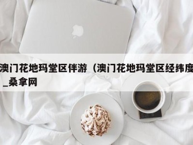 西安澳门花地玛堂区伴游（澳门花地玛堂区经纬度 _桑拿网