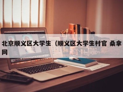 西安北京顺义区大学生（顺义区大学生村官 桑拿网