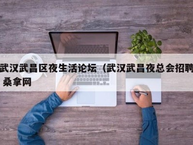 西安武汉武昌区夜生活论坛（武汉武昌夜总会招聘 桑拿网