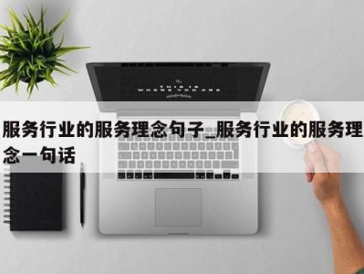 西安服务行业的服务理念句子_服务行业的服务理念一句话 