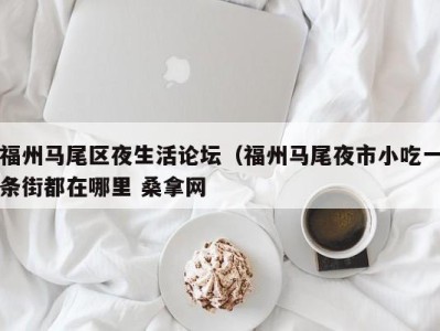 西安福州马尾区夜生活论坛（福州马尾夜市小吃一条街都在哪里 桑拿网