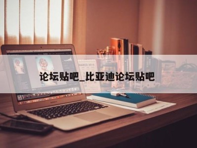 西安论坛贴吧_比亚迪论坛贴吧 