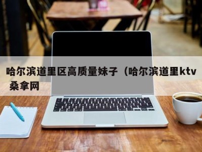 西安哈尔滨道里区高质量妹子（哈尔滨道里ktv 桑拿网