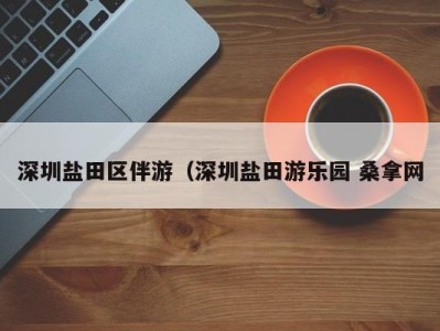 西安深圳盐田区伴游（深圳盐田游乐园 桑拿网