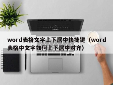 西安word表格文字上下居中快捷键（word表格中文字如何上下居中对齐）