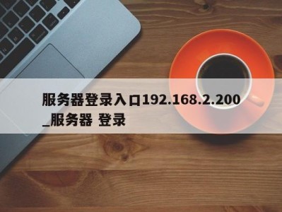 西安服务器登录入口192.168.2.200_服务器 登录 