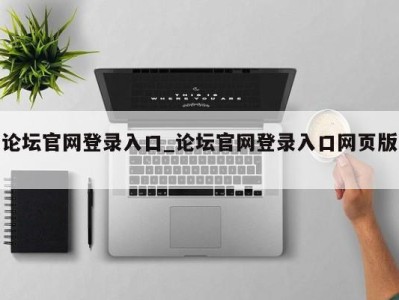 西安论坛官网登录入口_论坛官网登录入口网页版 