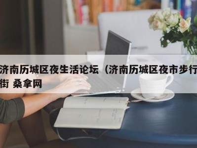 西安济南历城区夜生活论坛（济南历城区夜市步行街 桑拿网