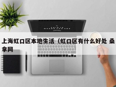 西安上海虹口区本地生活（虹口区有什么好处 桑拿网