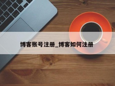 西安博客账号注册_博客如何注册 