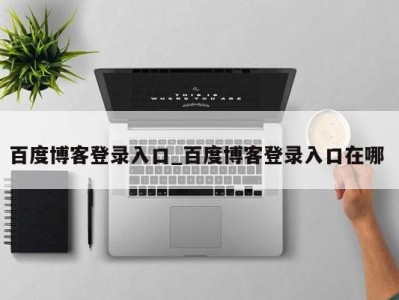 西安百度博客登录入口_百度博客登录入口在哪 