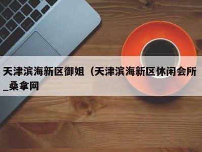 西安天津滨海新区御姐（天津滨海新区休闲会所 _桑拿网