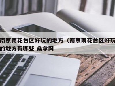 西安南京雨花台区好玩的地方（南京雨花台区好玩的地方有哪些 桑拿网