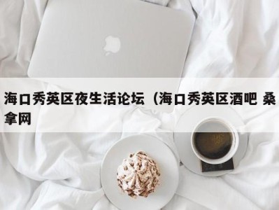 西安海口秀英区夜生活论坛（海口秀英区酒吧 桑拿网