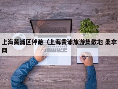 西安上海黄浦区伴游（上海黄浦旅游集散地 桑拿网