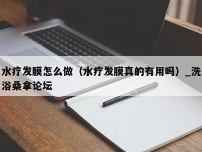 西安水疗发膜怎么做（水疗发膜真的有用吗）_洗浴桑拿论坛